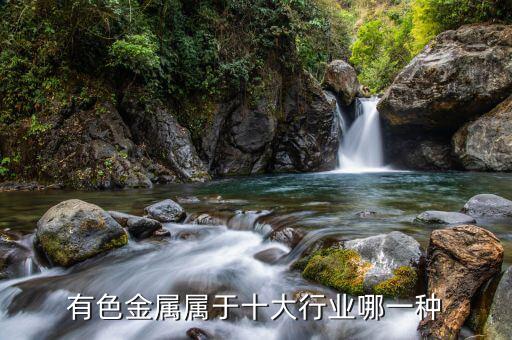 有色金屬屬于什么行業(yè)，有色金屬屬于十大行業(yè)哪一種