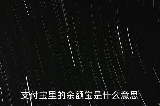 支付寶余額寶什么意思，支付寶里的余額寶是什么意思