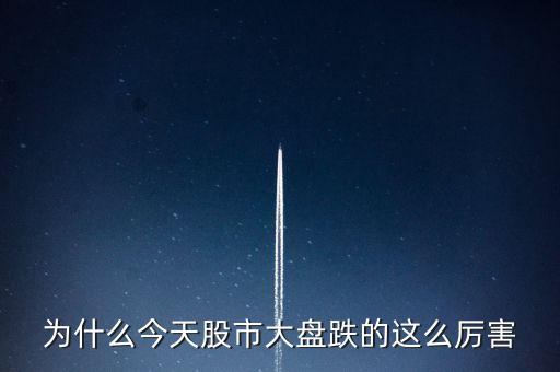 今天大盤為什么會跌，為什么今天股市大盤跌的這么厲害