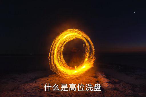 高位洗盤是什么意思，002157莊稼高位洗盤持有為主是什么意思