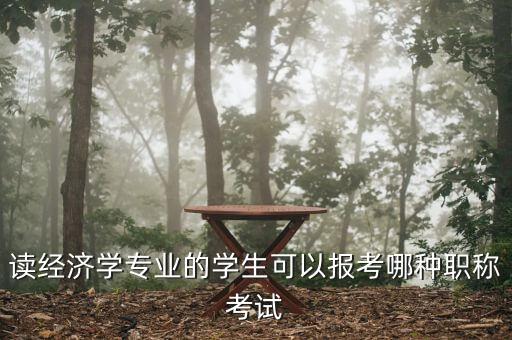 財(cái)經(jīng)編輯適合考什么中級(jí)職稱，讀經(jīng)濟(jì)學(xué)專業(yè)的學(xué)生可以報(bào)考哪種職稱考試