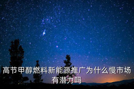 甲醇汽油為什么推廣難，高節(jié)甲醇燃料新能源推廣為什么慢市場(chǎng)有潛力嗎