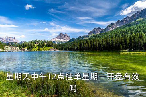 禮拜什么時(shí)候掛單好，申銀萬國股票賬號 星期天晚上9點(diǎn)掛單周一早上是否有效