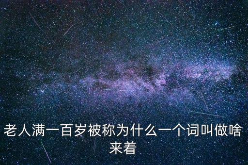 100歲以上老人叫什么，超過百歲的人被稱為什么