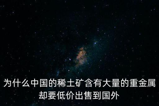 中國為什么稀土很便宜，為什么我國稀土賣的便宜我國買鋼鐵貴