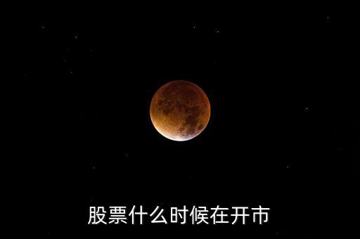 600291什么時開市，股市啥時開盤