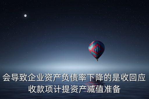 會導(dǎo)致企業(yè)資產(chǎn)負債率下降的是收回應(yīng)收款項計提資產(chǎn)減值準(zhǔn)備