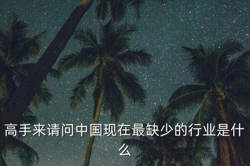 中國缺少什么行業(yè)，高手來請問中國現(xiàn)在最缺少的行業(yè)是什么