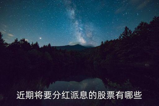 什么股票可以分紅，近期將要分紅派息的股票有哪些