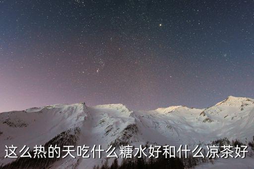 煲涼茶給什么糖好，夏天天熱誰有去暑的涼茶配方或者糖水配方