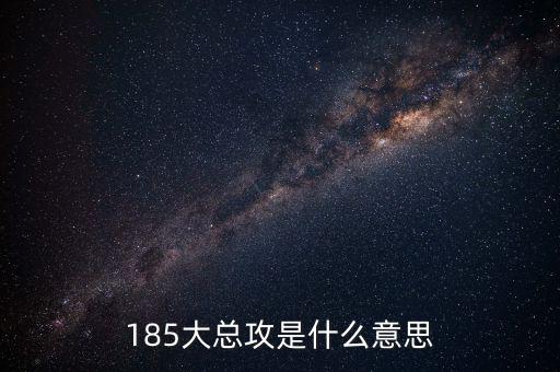 大猛攻是什么意思，185大總攻是什么意思