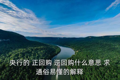 逆回購是什么意思，央行的 正回購 逆回購什么意思 求通俗易懂的解釋
