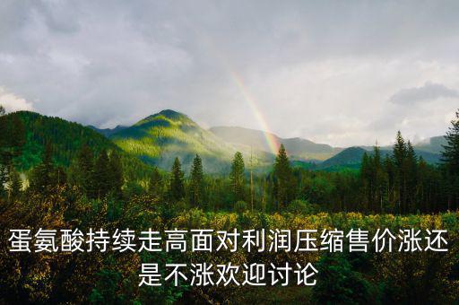 蛋氨酸持續(xù)走高面對(duì)利潤壓縮售價(jià)漲還是不漲歡迎討論