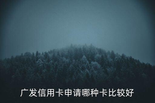 廣發(fā)信用卡什么卡好，廣發(fā)銀行信用卡哪個好