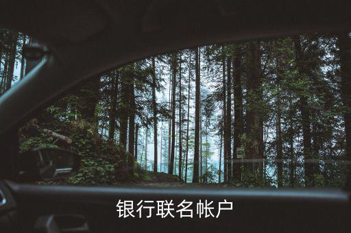 什么是聯(lián)名賬戶，什么是聯(lián)名賬戶聯(lián)名賬戶有什么用哪些銀行可以辦理