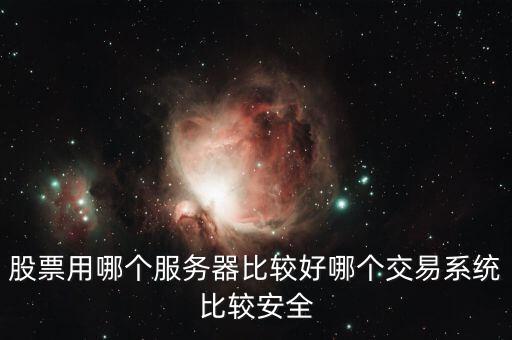 證券用的服務(wù)器是什么，股票用哪個服務(wù)器比較好哪個交易系統(tǒng)比較安全