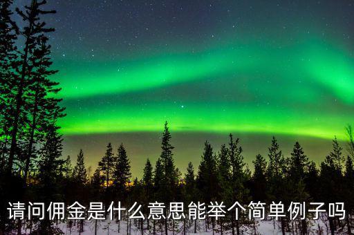 傭金什么意思，請(qǐng)問(wèn)傭金是什么意思能舉個(gè)簡(jiǎn)單例子嗎