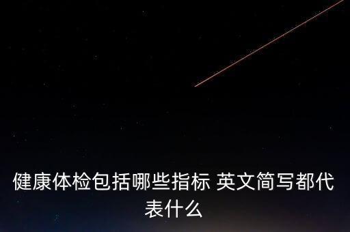 健康體檢包括哪些指標(biāo) 英文簡(jiǎn)寫(xiě)都代表什么