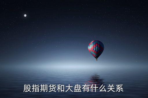 大盤和股指期貨有什么實質(zhì)性關(guān)系，股指期貨與大盤的關(guān)系