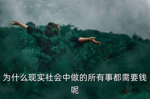 中國為什么什么都要錢，為什么現(xiàn)實社會中做的所有事都需要錢呢