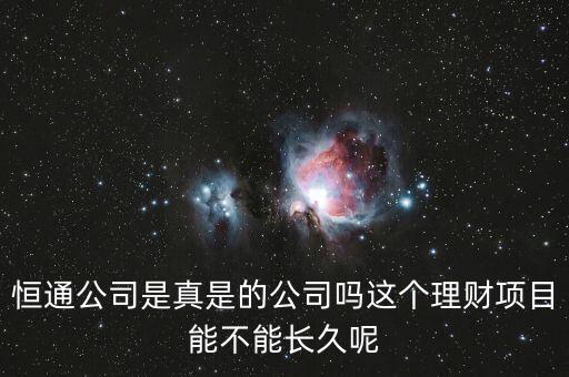 恒通股份干什么的業(yè)績(jī)?nèi)绾?，恒通公司是真是的公司嗎這個(gè)理財(cái)項(xiàng)目能不能長(zhǎng)久呢