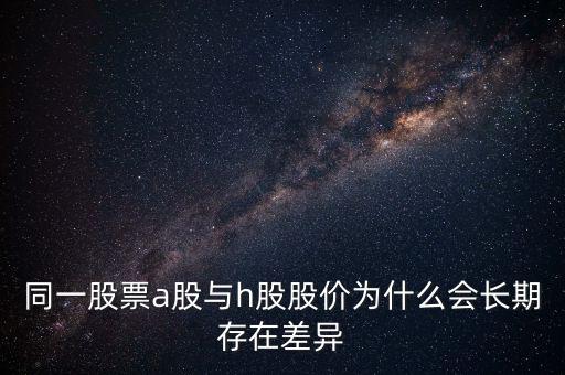 同一股票a股與h股股價(jià)為什么會長期存在差異