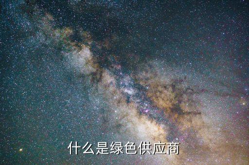 什么是綠色供應(yīng)鏈，什么是綠色供應(yīng)商