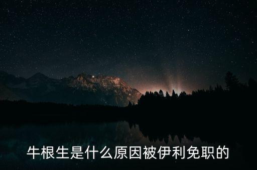 牛根生為什么離開蒙牛，牛根生是誰為什么要辭任