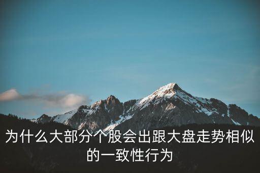 為什么個(gè)股跟大盤走勢(shì)一樣，股票的個(gè)股走勢(shì)為什么大多都和大盤走勢(shì)一樣很少有自己走勢(shì)的
