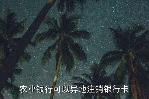 農業(yè)銀行可以異地注銷銀行卡