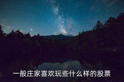 大莊家喜歡什么樣的股票，莊家一般都選擇什么股票 謝謝老大