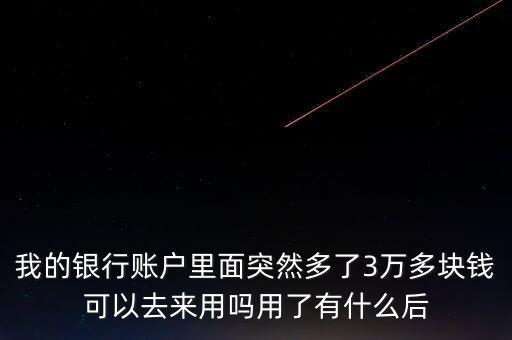 銀行卡為什么會多了三萬元，我的銀行賬戶里面突然多了3萬多塊錢可以去來用嗎用了有什么后