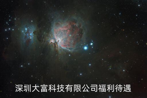 大富科技什么進(jìn)，深圳大富科技有限公司福利待遇