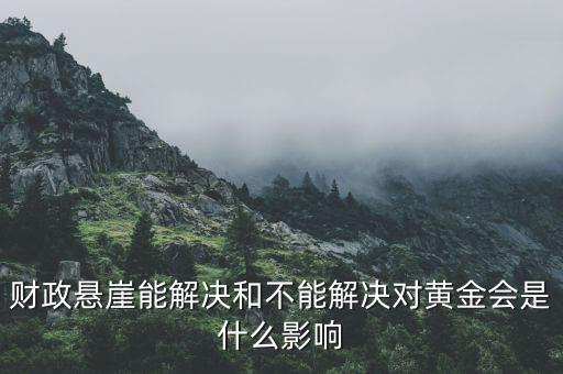財政懸崖有什么影響，財政懸崖能解決和不能解決對黃金會是什么影響