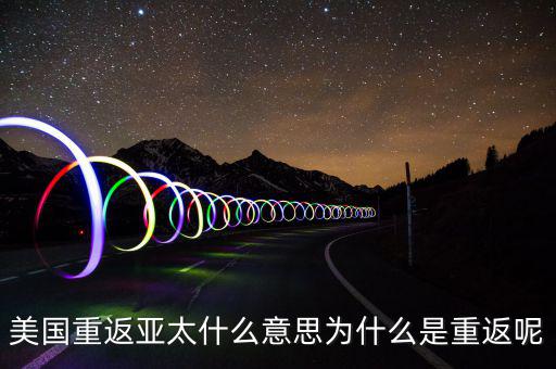 美國(guó)為什么要重返亞太，美國(guó)為什么說(shuō)是要重返亞洲