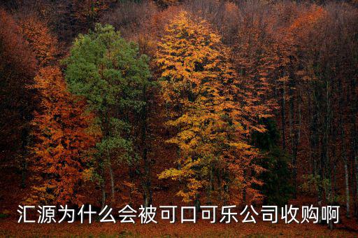 可口可樂公司為什么要收購匯源，為什么匯源會給可口可樂收購
