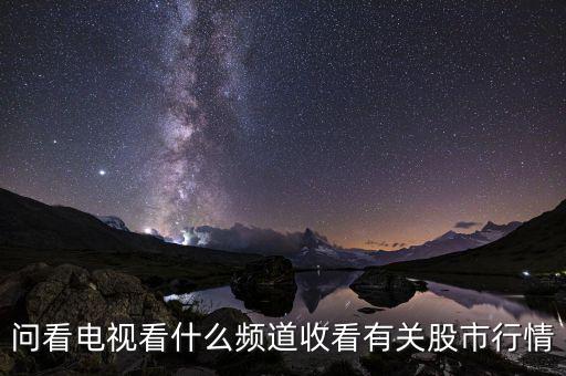 股票大盤每天行情在電視上是什么臺看到，問看電視看什么頻道收看有關(guān)股市行情