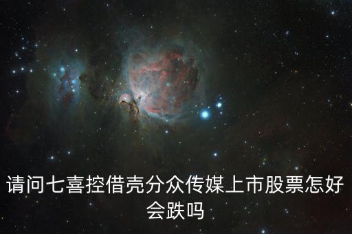 分眾控股七喜屬于什么合并，請問七喜控借殼分眾傳媒上市股票怎好會跌嗎