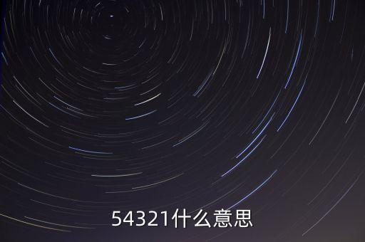 54321是什么意思，54321是什么意思呀