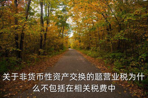 關于非貨幣性資產交換的題營業(yè)稅為什么不包括在相關稅費中
