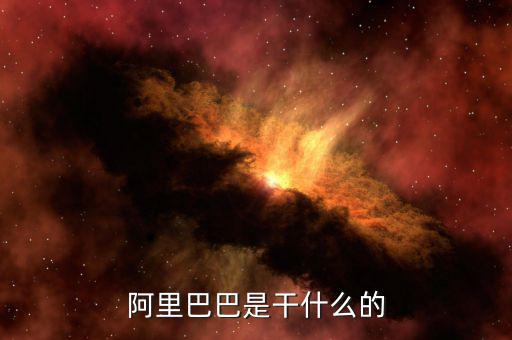 阿里巴巴集團是干什么的，阿里巴巴集團是主要干什么的呢