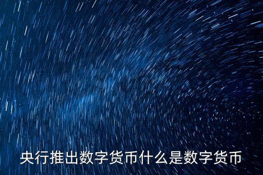 什么是數(shù)字貨幣，央行推出數(shù)字貨幣什么是數(shù)字貨幣