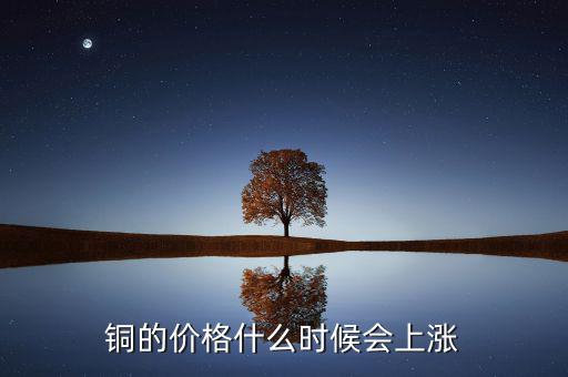 銅價什么時候漲，銅的價格什么時候會上漲