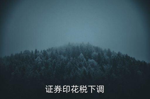 證券印花稅什么時(shí)候調(diào)整，印花稅何時(shí)調(diào)減