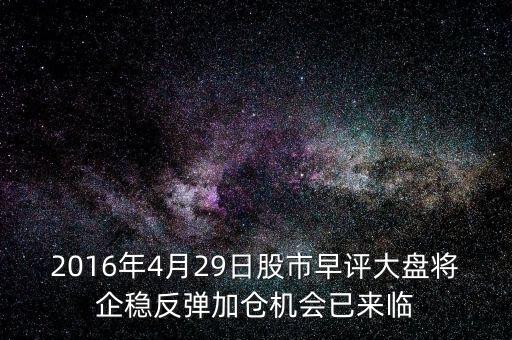 2016年大盤什么點企穩(wěn)，2016年4月29日股市早評大盤將企穩(wěn)反彈加倉機會已來臨
