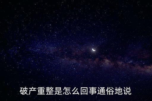 什么是破產(chǎn)重整，麻煩你們了解一下 什么叫破產(chǎn)重整 跟破產(chǎn)根