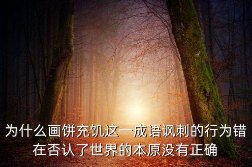 為什么畫餅充饑這一成語(yǔ)諷刺的行為錯(cuò)在否認(rèn)了世界的本原沒(méi)有正確