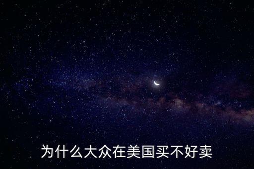 為什么大眾在美國，為什么大眾在美國買不好賣
