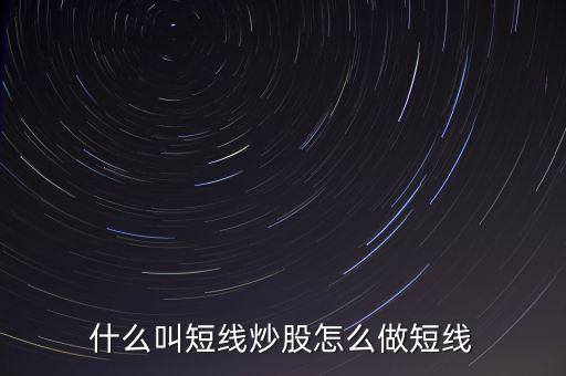 什么是短線炒股，什么叫短線炒股怎么做短線