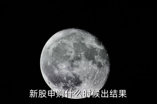 新股申購結(jié)果什么時(shí)候公布，申購新股后多久能知道結(jié)果